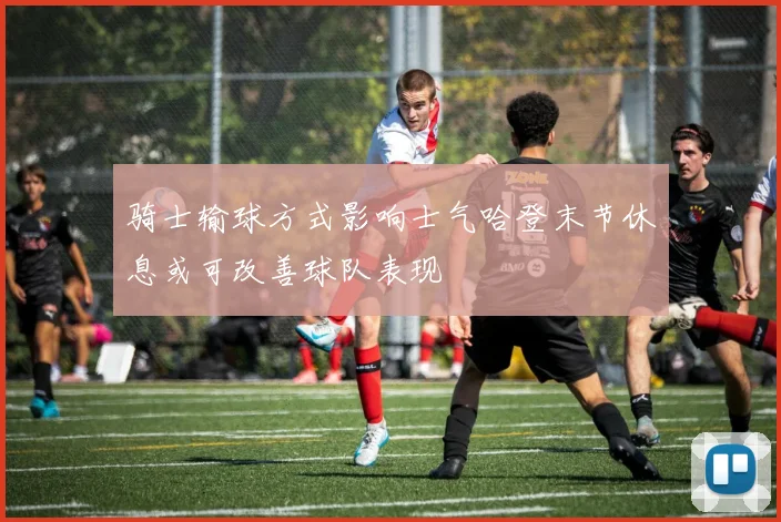 骑士输球方式影响士气哈登末节休息或可改善球队表现