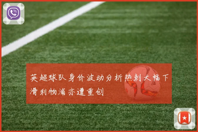 英超球队身价波动分析热刺大幅下滑利物浦亦遭重创