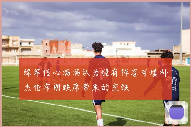 绿军信心满满认为现有阵容可填补杰伦布朗缺席带来的空缺