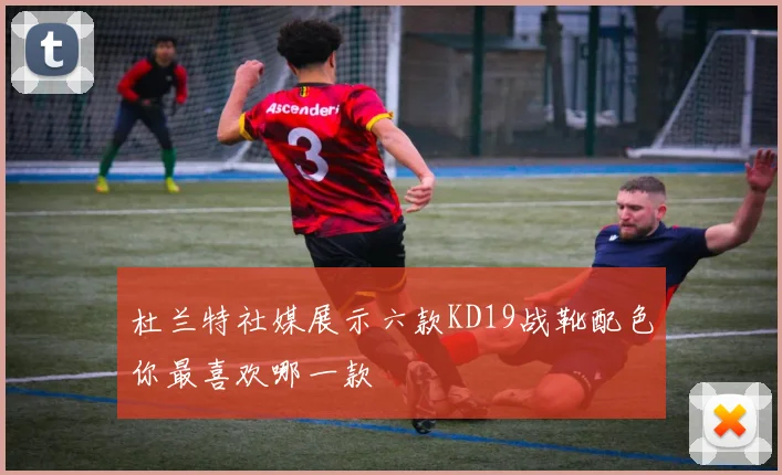 杜兰特社媒展示六款KD19战靴配色你最喜欢哪一款