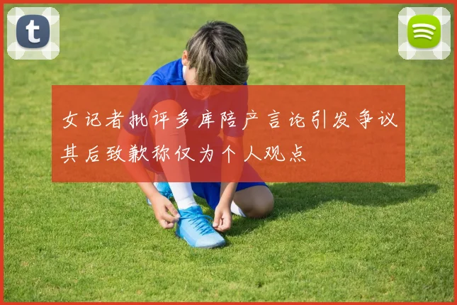 女记者批评多库陪产言论引发争议其后致歉称仅为个人观点