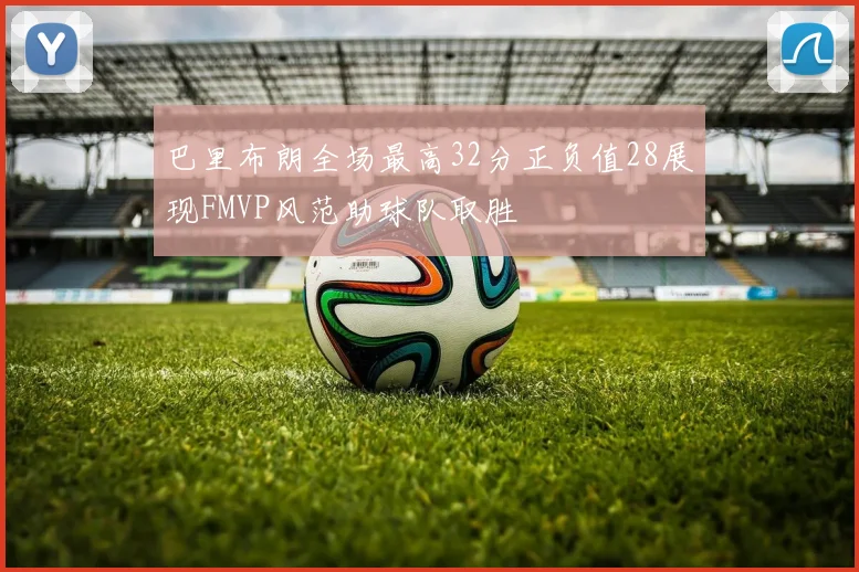 巴里布朗全场最高32分正负值28展现FMVP风范助球队取胜