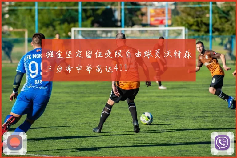 掘金坚定留住受限自由球员沃特森三分命中率高达411