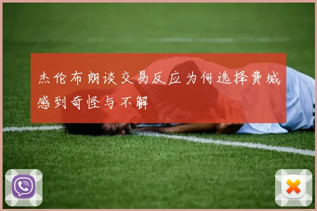 杰伦布朗谈交易反应为何选择费城感到奇怪与不解