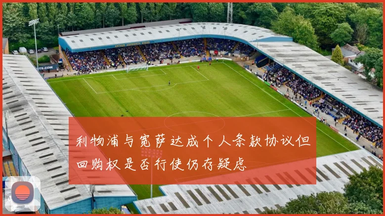 利物浦与宽萨达成个人条款协议但回购权是否行使仍存疑虑