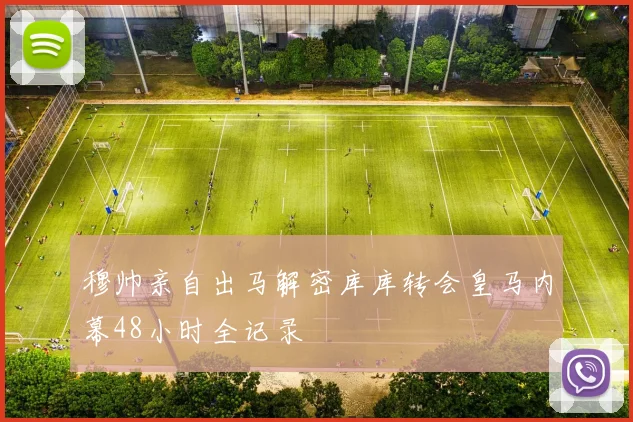 穆帅亲自出马解密库库转会皇马内幕48小时全记录