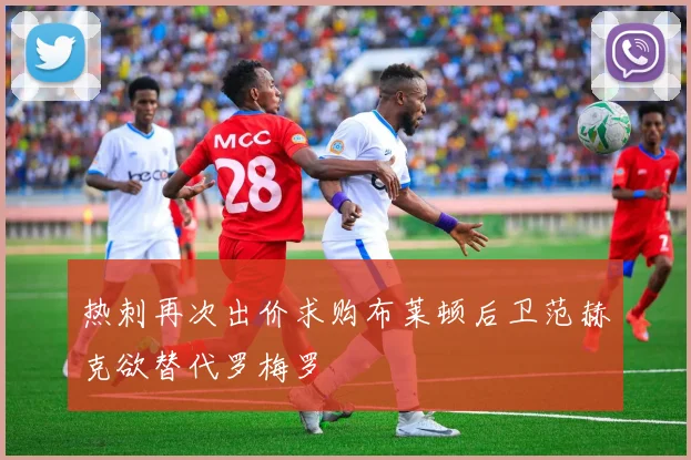 热刺再次出价求购布莱顿后卫范赫克欲替代罗梅罗