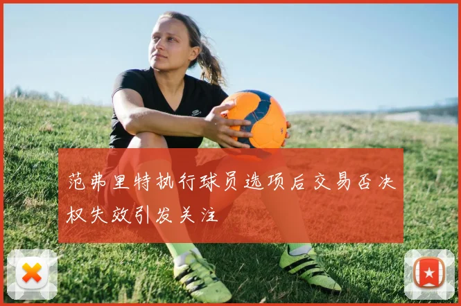 范弗里特执行球员选项后交易否决权失效引发关注