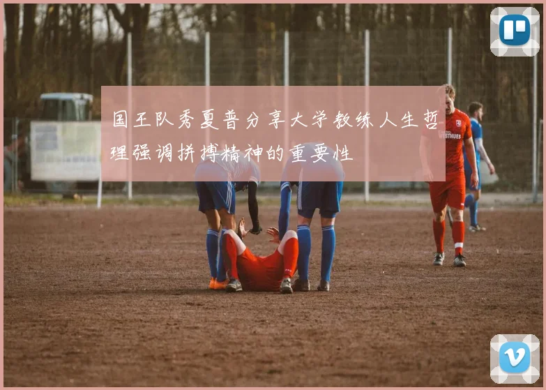 国王队秀夏普分享大学教练人生哲理强调拼搏精神的重要性