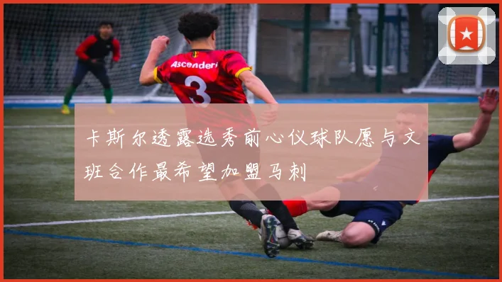 卡斯尔透露选秀前心仪球队愿与文班合作最希望加盟马刺